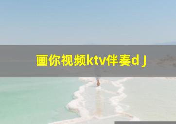 画你视频ktv伴奏d J